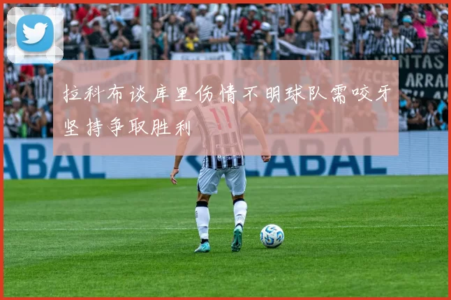 拉科布谈库里伤情不明球队需咬牙坚持争取胜利