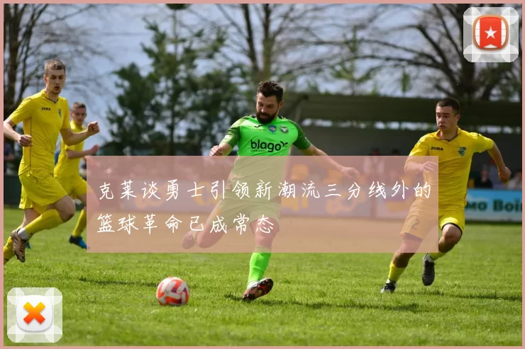 克莱谈勇士引领新潮流三分线外的篮球革命已成常态