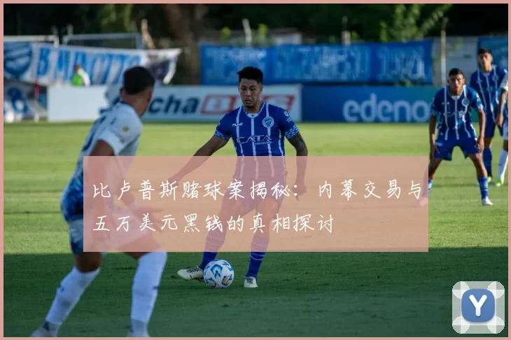 比卢普斯赌球案揭秘：内幕交易与五万美元黑钱的真相探讨