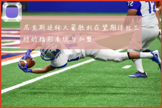 尼克斯逆转火箭胜利在望期待杜兰特的精彩表现与加盟