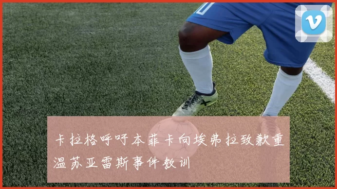 卡拉格呼吁本菲卡向埃弗拉致歉重温苏亚雷斯事件教训