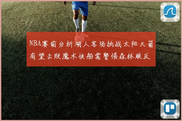 NBA赛前分析湖人客场挑战太阳火箭有望击败魔术快船需警惕森林狼反击
