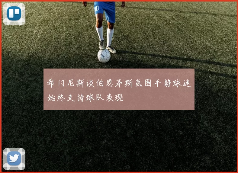 希门尼斯谈伯恩茅斯氛围平静球迷始终支持球队表现