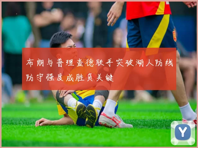 布朗与普理查德联手突破湖人防线防守强度成胜负关键