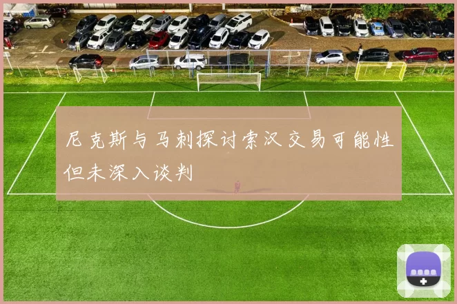 尼克斯与马刺探讨索汉交易可能性但未深入谈判
