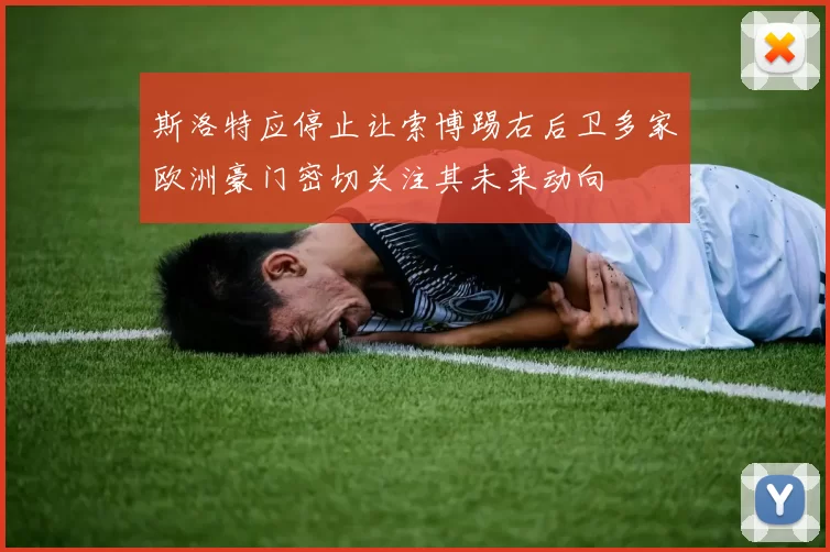 斯洛特应停止让索博踢右后卫多家欧洲豪门密切关注其未来动向