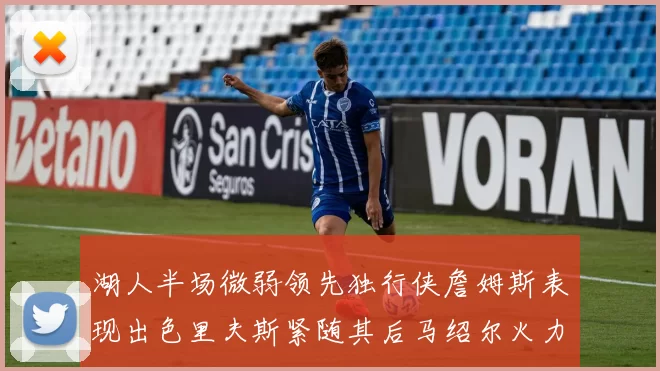 湖人半场微弱领先独行侠詹姆斯表现出色里夫斯紧随其后马绍尔火力全开