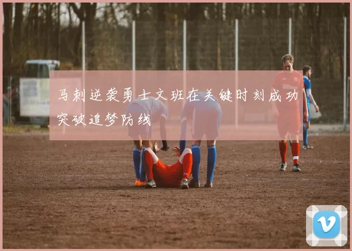 马刺逆袭勇士文班在关键时刻成功突破追梦防线